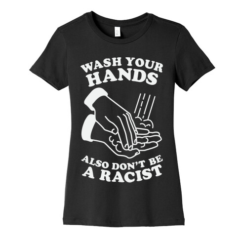 Wash Your Hands, Also Don't Be A Racist  Womens T-Shirt