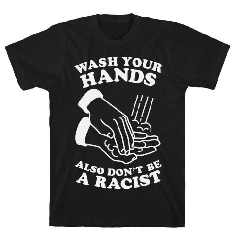 Wash Your Hands, Also Don't Be A Racist  T-Shirt