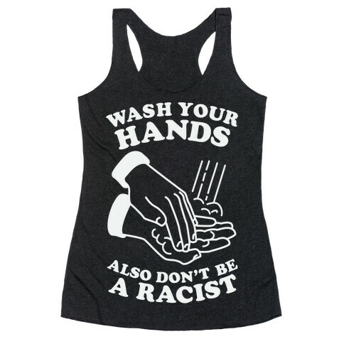 Wash Your Hands, Also Don't Be A Racist  Racerback Tank Top