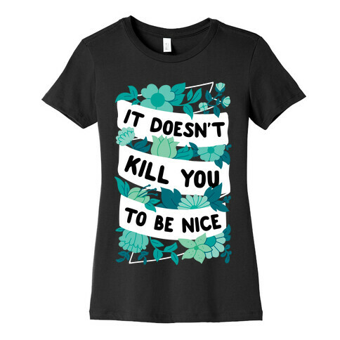 It Doesn't Kill You To Be Nice Womens T-Shirt