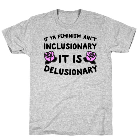 If Ya Feminism Ain't Inclusionary It Is Delusionary T-Shirt