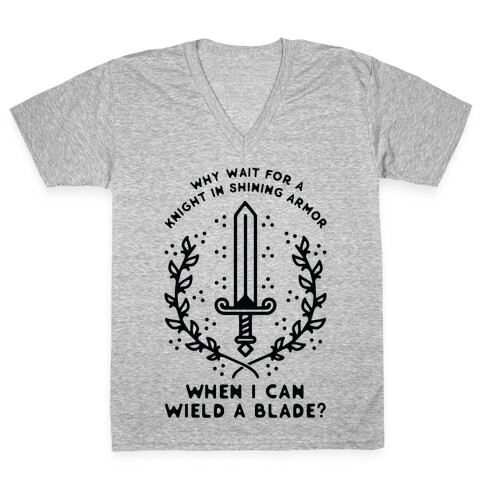 Why Wait for a Knight in Shining Armor When I Can Wield a Blade?  V-Neck Tee Shirt