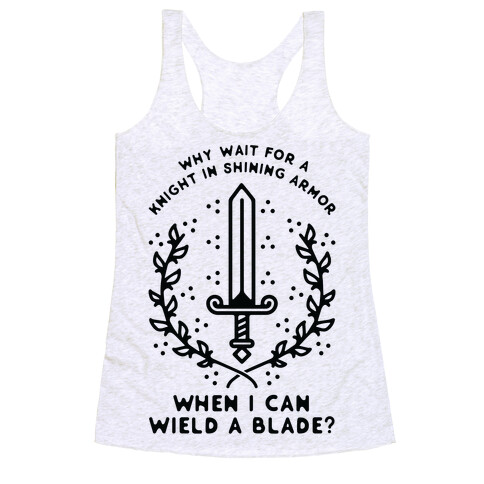 Why Wait for a Knight in Shining Armor When I Can Wield a Blade?  Racerback Tank Top