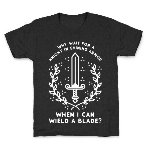 Why Wait for a Knight in Shining Armor When I Can Wield a Blade?  Kids T-Shirt