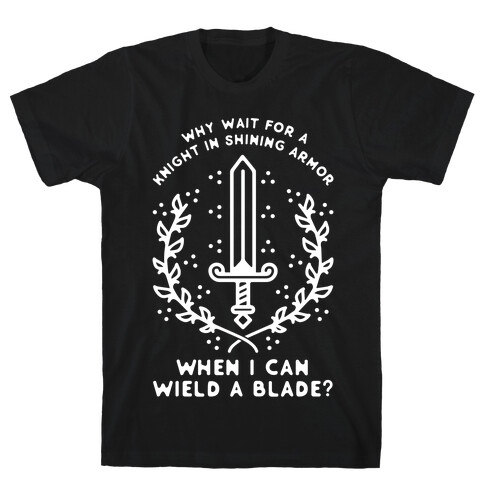 Why Wait for a Knight in Shining Armor When I Can Wield a Blade?  T-Shirt