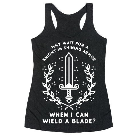 Why Wait for a Knight in Shining Armor When I Can Wield a Blade?  Racerback Tank Top