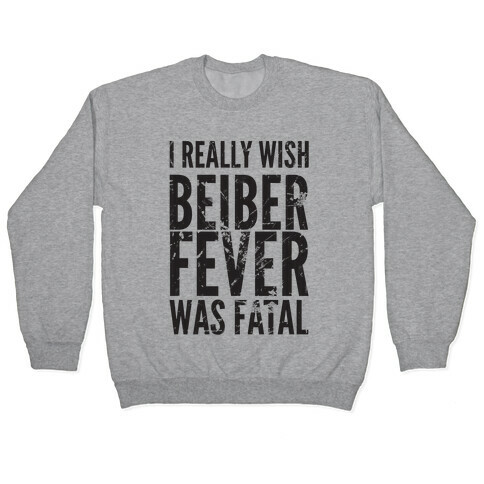 I Really Wish Bieber Fever Was Fatal Pullover