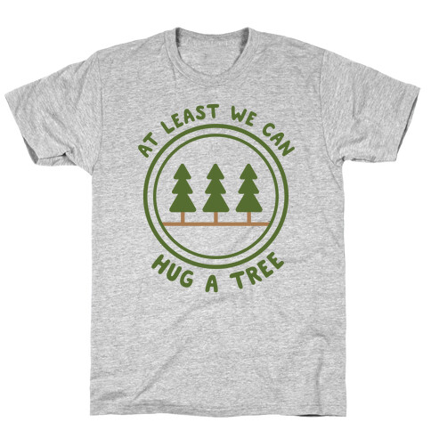 At Least We Can Hug A Tree T-Shirt