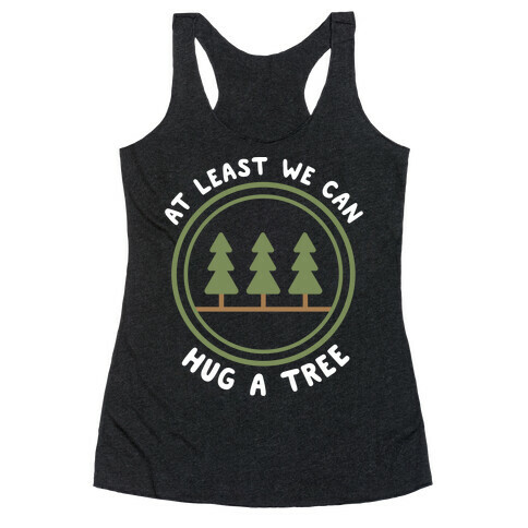 At Least We Can Hug A Tree Racerback Tank Top