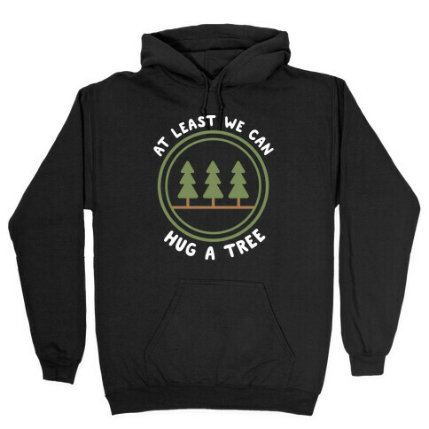 At Least We Can Hug A Tree Hooded Sweatshirt