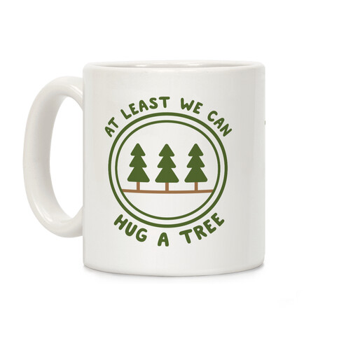 At Least We Can Hug A Tree Coffee Mug