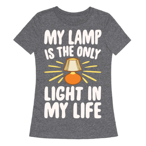 My Lamp is The Only Light In My Life White Print Womens T-Shirt