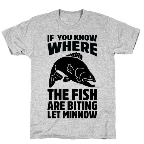If You Know Where the Fish are Biting Let Minnow T-Shirt