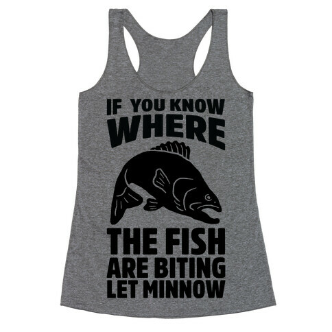 If You Know Where the Fish are Biting Let Minnow Racerback Tank Top