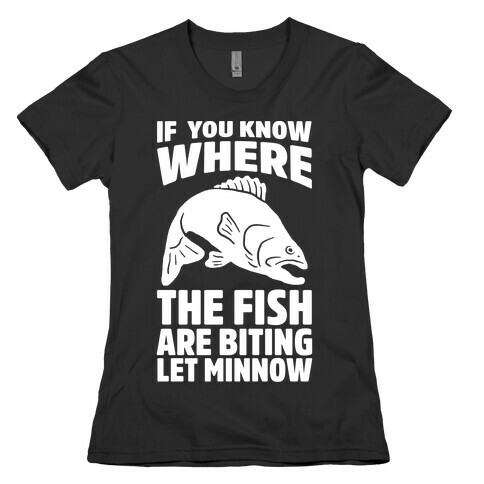 If You Know Where the Fish are Biting Let Minnow Womens T-Shirt
