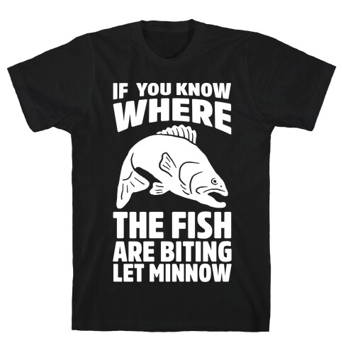 If You Know Where the Fish are Biting Let Minnow T-Shirt