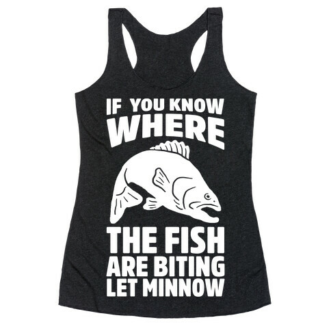 If You Know Where the Fish are Biting Let Minnow Racerback Tank Top