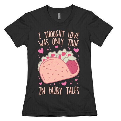 I Thought Love Was Only True In Fairy Tales Womens T-Shirt