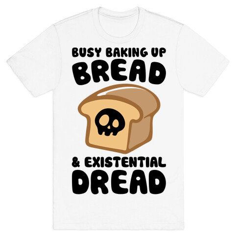 Busy Baking Up Bread & Existential Dread T-Shirt