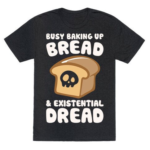 Busy Baking Up Bread & Existential Dread White Print T-Shirt