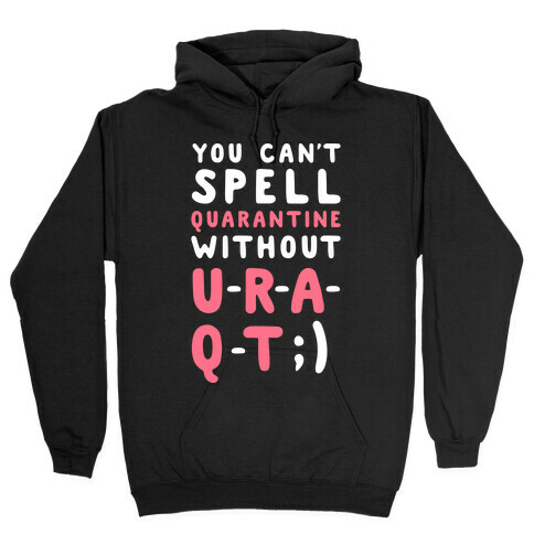 Can't Spell Quarantine Without U R A Q T Hooded Sweatshirt