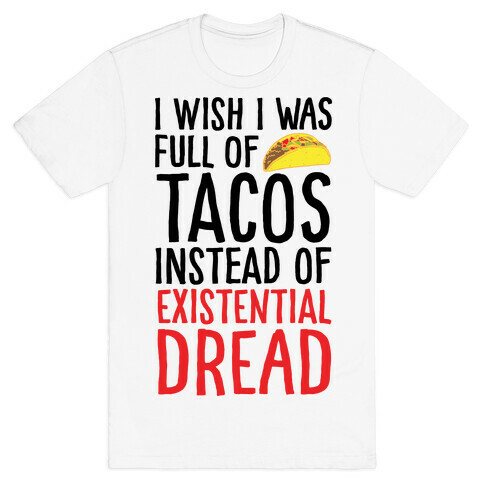 I Wish I Was Full of Tacos Instead of Existential Dread T-Shirt