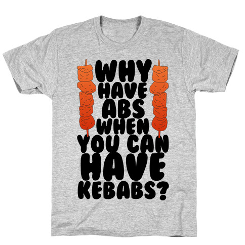 Why Have Abs When You Can Have Kebabs? T-Shirt