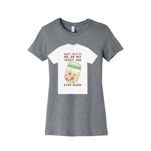 Don't Talk to Me or My Yeast Son Ever Again Womens T-Shirt