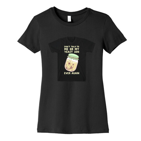 Don't Talk to Me or My Yeast Son Ever Again Womens T-Shirt