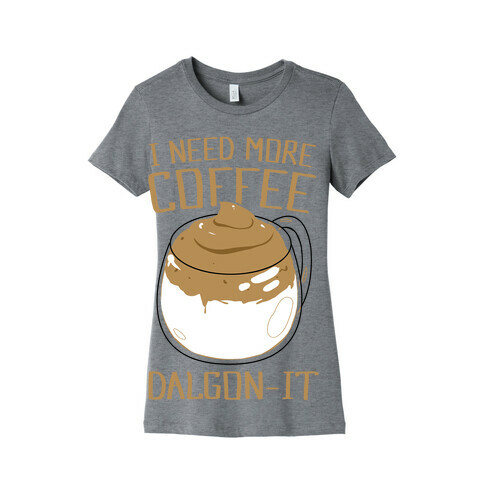 I Need More Coffee Dalgon-it Womens T-Shirt