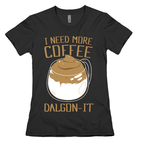I Need More Coffee Dalgon-it Womens T-Shirt
