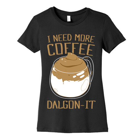 I Need More Coffee Dalgon-it Womens T-Shirt