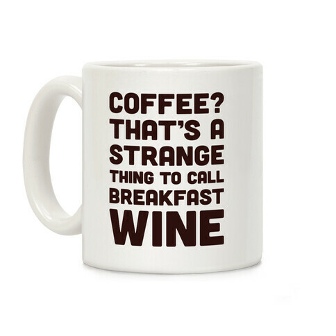 Coffee? That's A Strange Thing To Call Breakfast Wine Coffee Mug