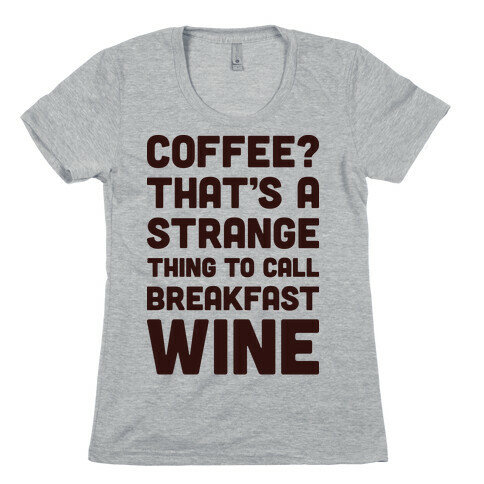 Coffee? That's A Strange Thing To Call Breakfast Wine Womens T-Shirt