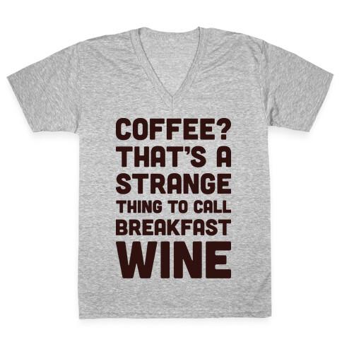 Coffee? That's A Strange Thing To Call Breakfast Wine V-Neck Tee Shirt