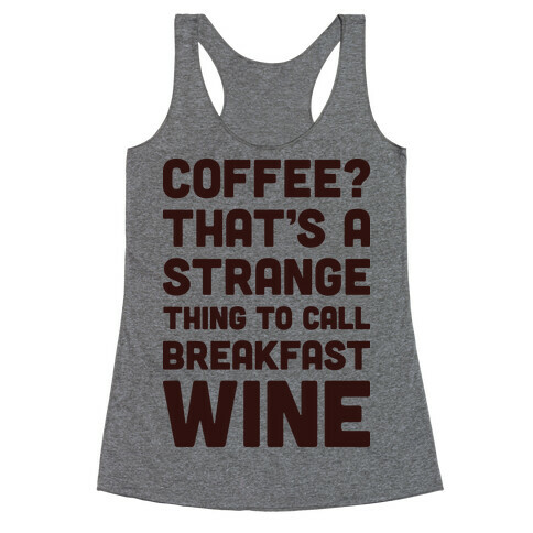 Coffee? That's A Strange Thing To Call Breakfast Wine Racerback Tank Top
