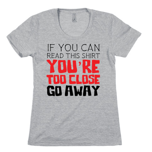 If You Can Read This, You're Too Close, Go Away. Womens T-Shirt