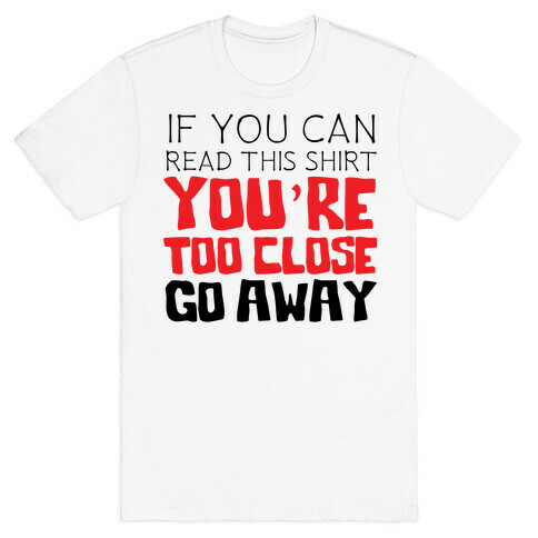 If You Can Read This, You're Too Close, Go Away. T-Shirt