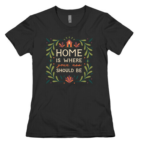Home Is Where Your Ass Should Be Womens T-Shirt