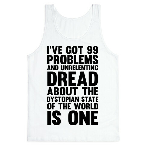 I've Got 99 Problems And Unrelenting Dread About The Dystopian State Of The World Is One Tank Top