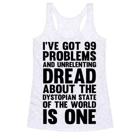 I've Got 99 Problems And Unrelenting Dread About The Dystopian State Of The World Is One Racerback Tank Top