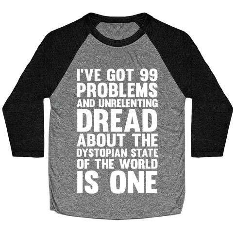 I've Got 99 Problems And Unrelenting Dread About The Dystopian State Of The World Is One Baseball Tee