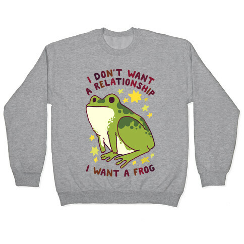 I Don't Want a Relationship I Want a Frog Pullover