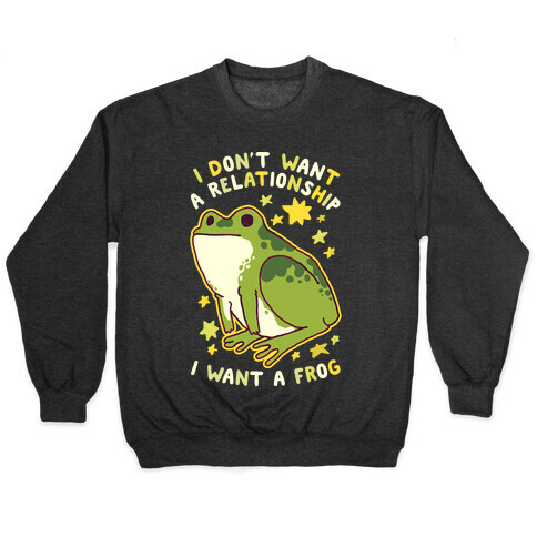 I Don't Want a Relationship I Want a Frog Pullover