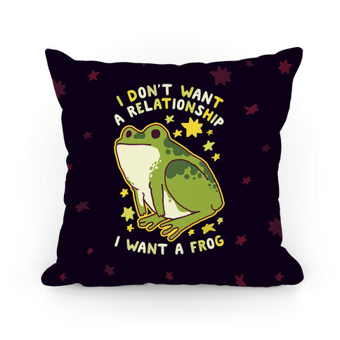I Don't Want a Relationship I Want a Frog Pillow