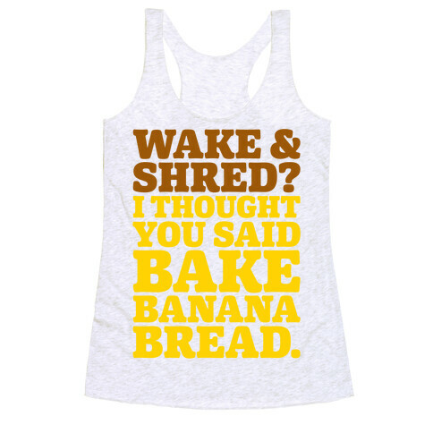 Wake and Shred I Thought You Said Bake Banana Bread Racerback Tank Top