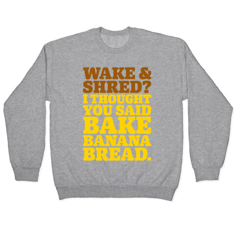 Wake and Shred I Thought You Said Bake Banana Bread Pullover