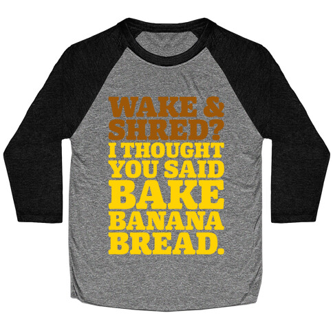 Wake and Shred I Thought You Said Bake Banana Bread White Print Baseball Tee