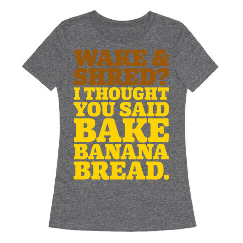 Wake and Shred I Thought You Said Bake Banana Bread White Print Womens T-Shirt
