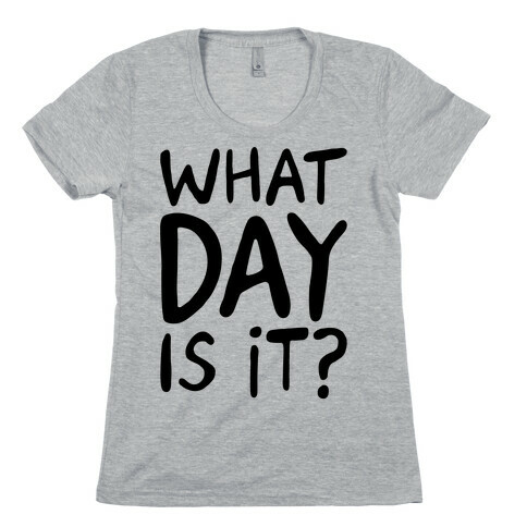 What Day Is It  Womens T-Shirt